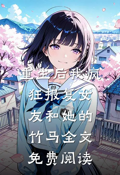 重生后我疯狂报复女友和她的竹马全文免费阅读