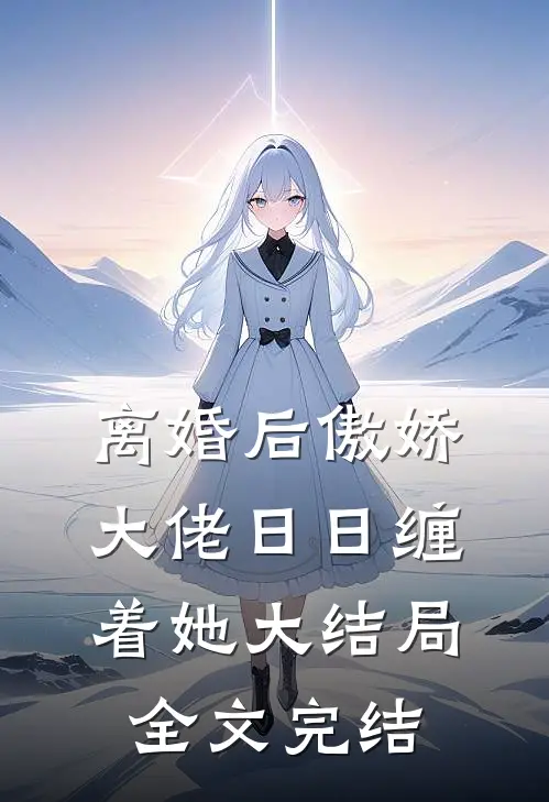 离婚后傲娇大佬日日缠着她大结局全文完结