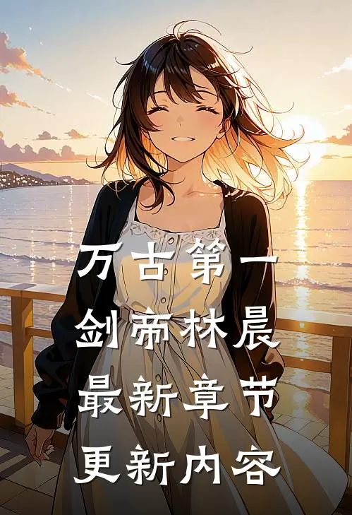 万古第一剑帝林晨最新章节更新内容