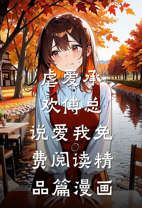 虐爱承欢傅总,说爱我免费阅读精品篇漫画