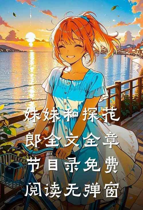 妹妹和探花郎全文全章节目录免费阅读无弹窗