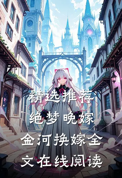 精选推荐绝梦晚嫁,金河换嫁全文在线阅读