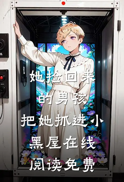 她捡回来的男孩,把她抓进小黑屋在线阅读免费