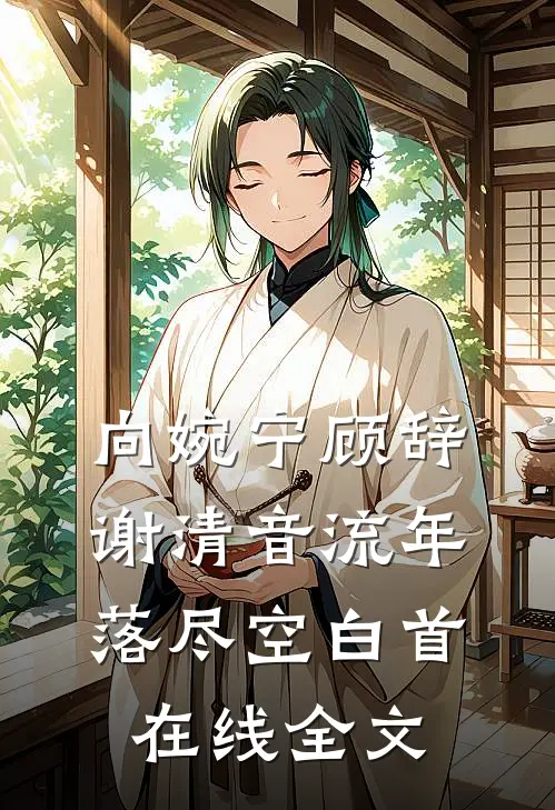 向婉宁顾辞谢清音流年落尽空白首在线全文