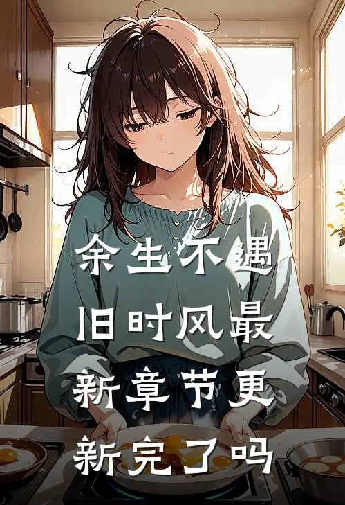 余生不遇旧时风最新章节更新完了吗
