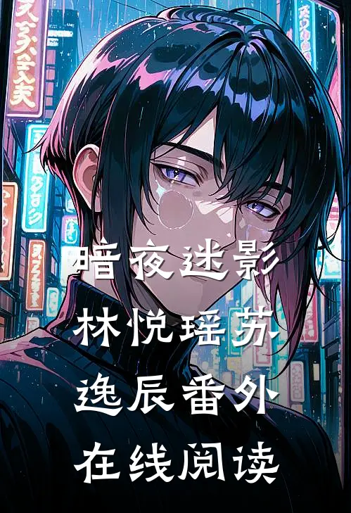 暗夜迷影林悦瑶苏逸辰 番外在线阅读