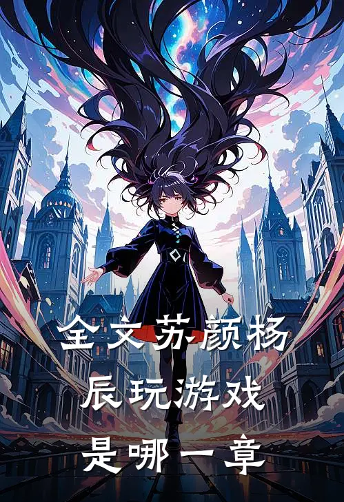 全文苏颜杨辰玩游戏是哪一章