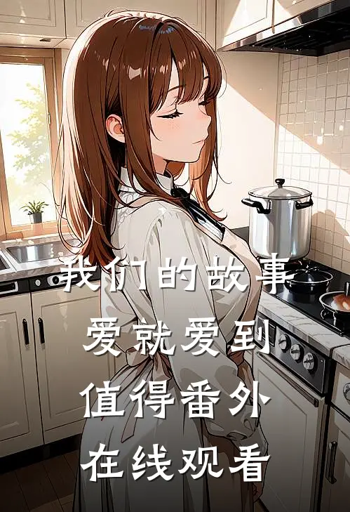 我们的故事爱就爱到值得 番外在线观看