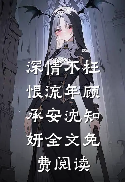 深情不枉恨流年顾承安沈知妍全文免费阅读