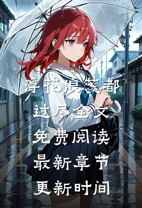 浮花浪蕊都过尽全文免费阅读最新章节更新时间