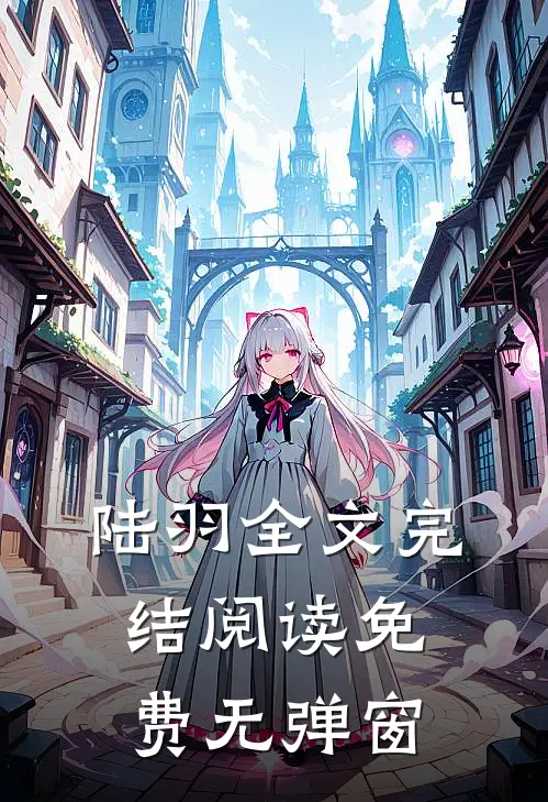 陆羽全文完结阅读免费无弹窗