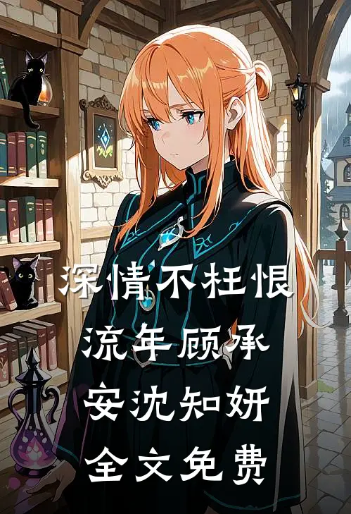 深情不枉恨流年顾承安沈知妍全文免费