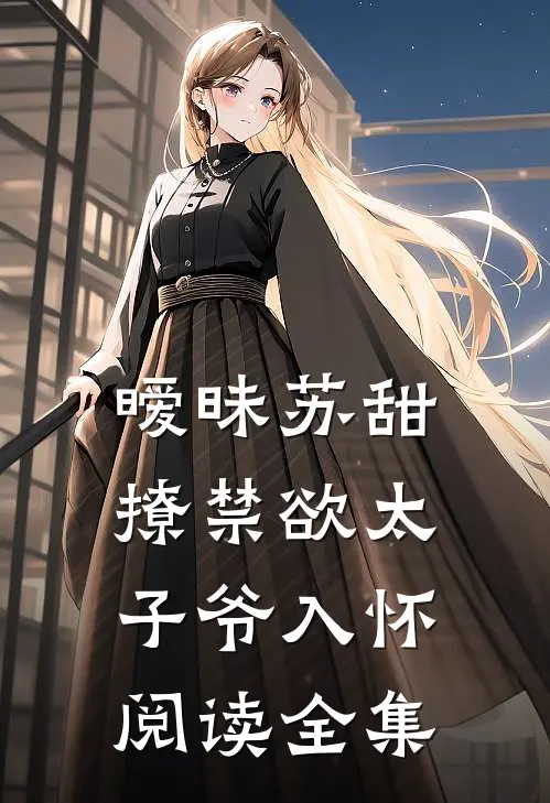 暧昧苏甜撩禁欲太子爷入怀阅读全集