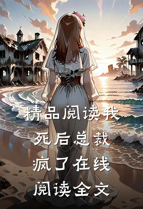 精品阅读我死后总裁疯了在线阅读全文
