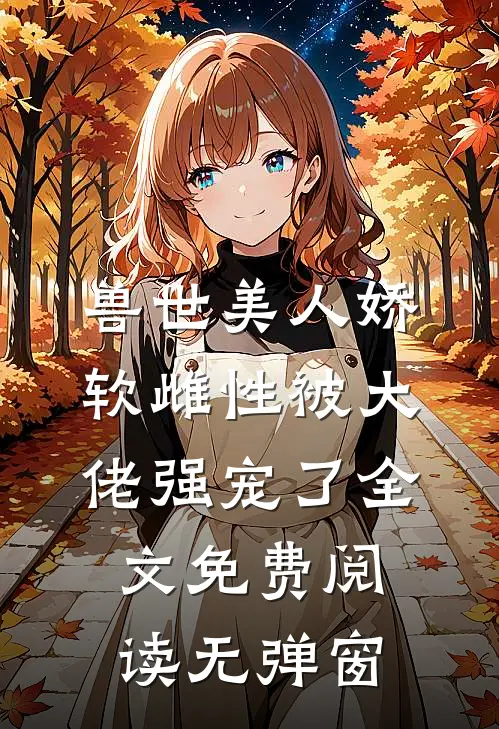 兽世美人娇软雌性被大佬强宠了全文免费阅读无弹窗
