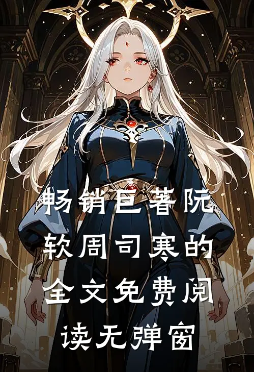 畅销巨著阮软周司寒的全文免费阅读无弹窗