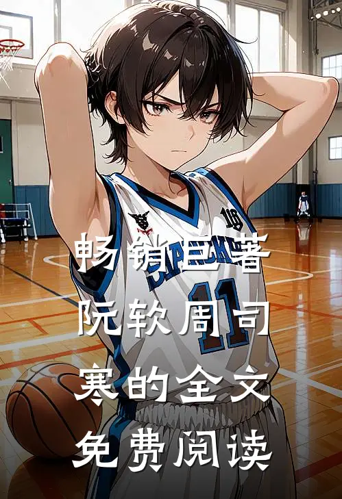 畅销巨著阮软周司寒的全文免费阅读