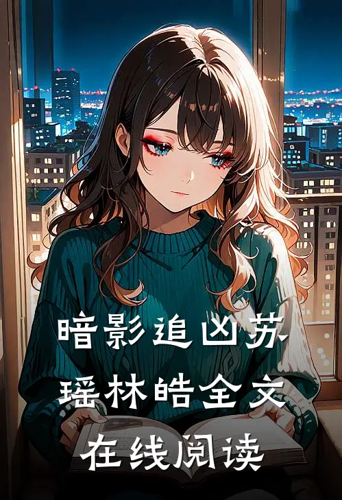 暗影追凶苏瑶林皓全文在线阅读