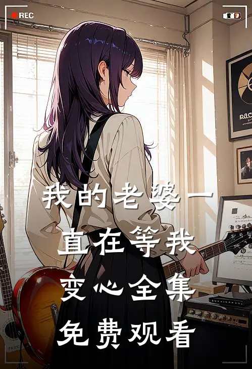 我的老婆一直在等我变心 全集免费观看