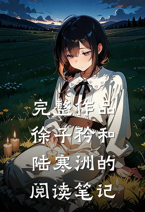 完整作品徐子矜和陆寒洲的阅读笔记