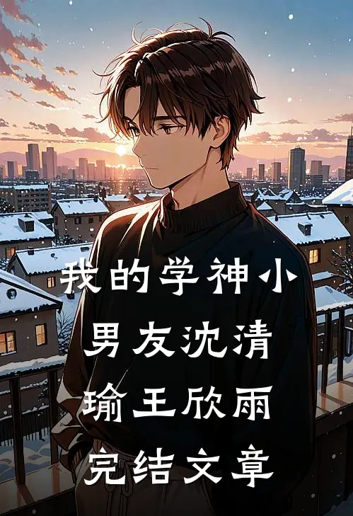 我的学神小男友沈清瑜王欣雨完结文章