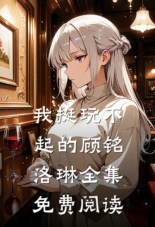我挺玩不起的顾铭洛琳 全集免费阅读