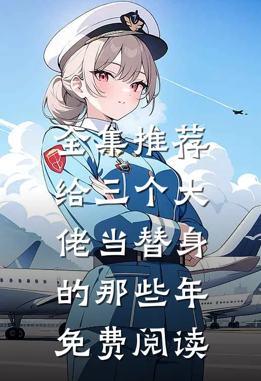全集推荐给三个大佬当替身的那些年免费阅读