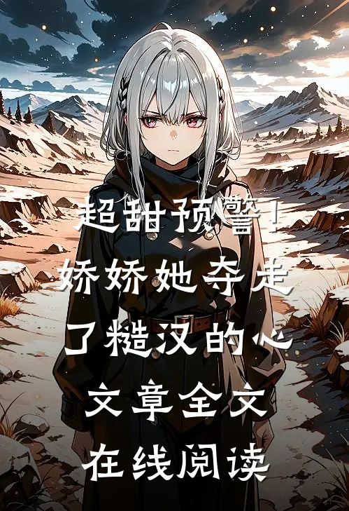超甜预警!娇娇她夺走了糙汉的心文章全文在线阅读