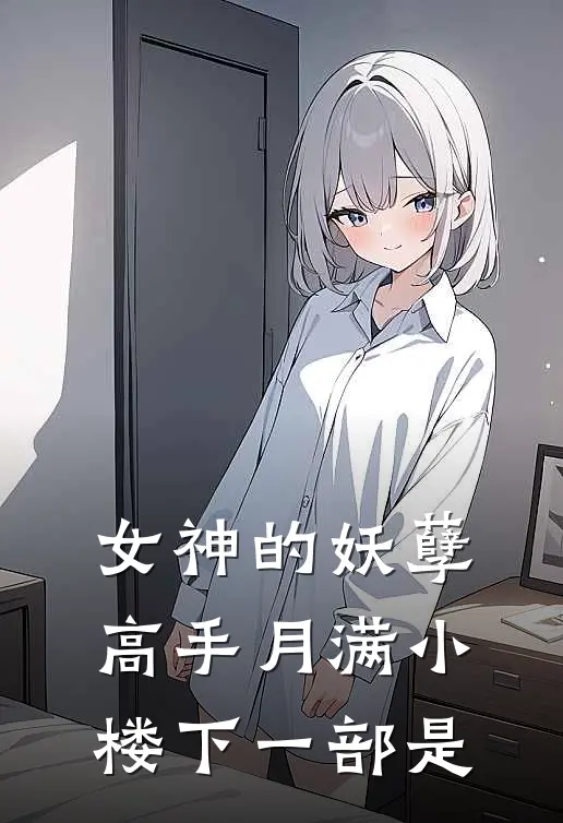 女神的妖孽高手月满小楼下一部是