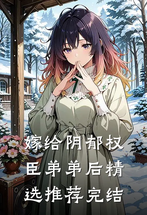 嫁给阴郁权臣弟弟后精选推荐完结