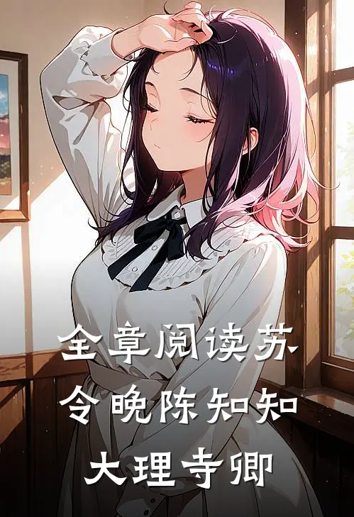 全章阅读苏令晚陈知知大理寺卿