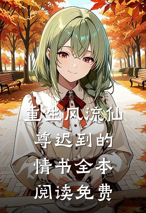 重生风流仙尊迟到的情书全本阅读免费