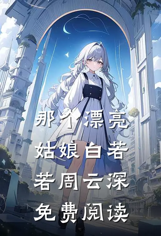 那个漂亮姑娘白若若周云深免费阅读