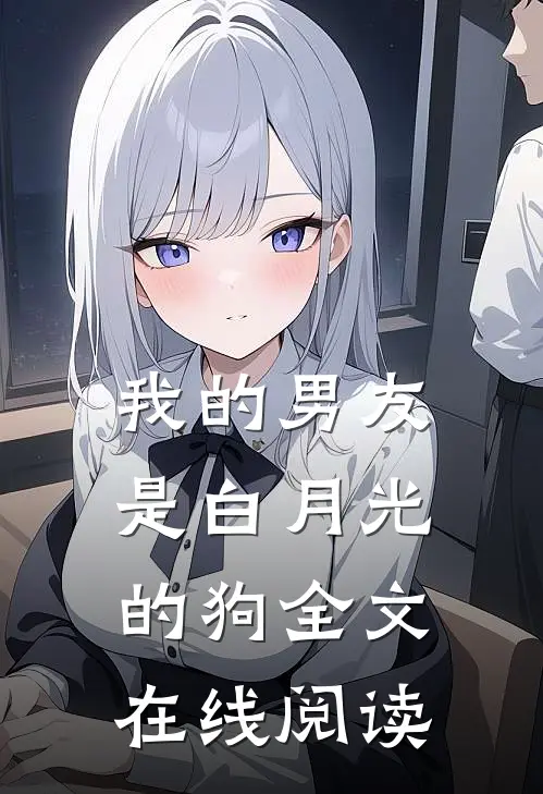 我的男友是白月光的狗全文在线阅读