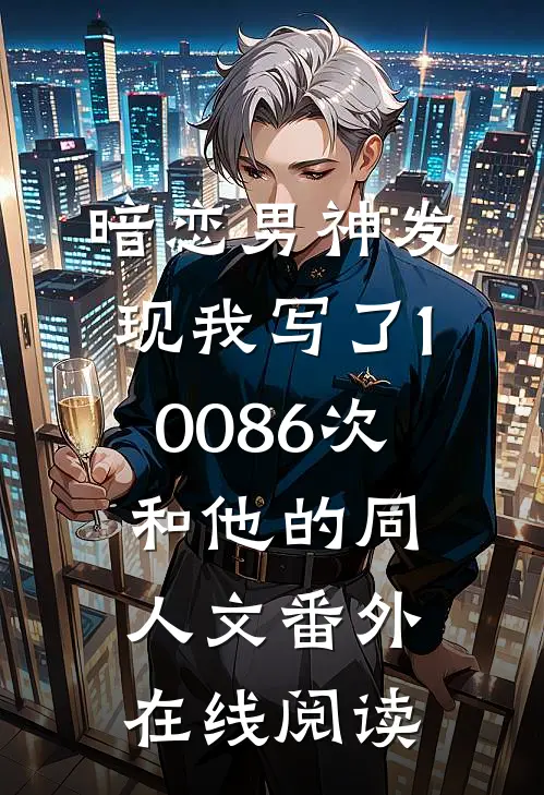 暗恋男神发现我写了10086次和他的同人文 番外在线阅读
