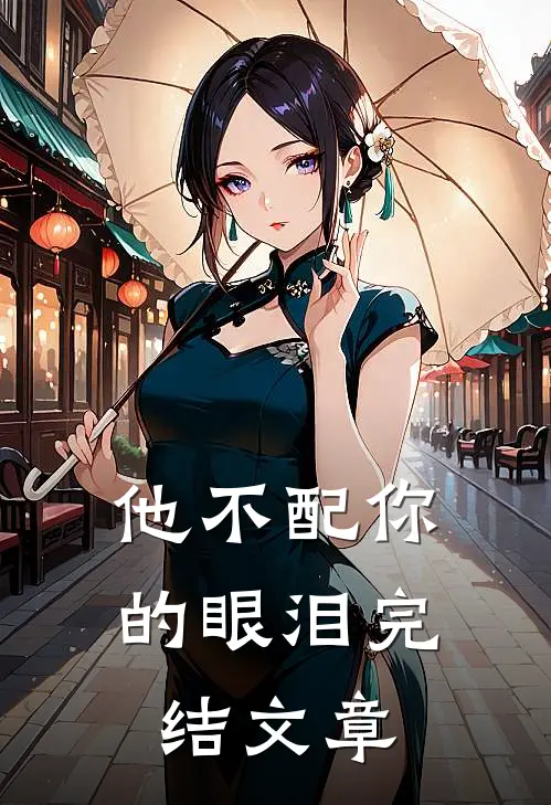 他不配你的眼泪完结文章