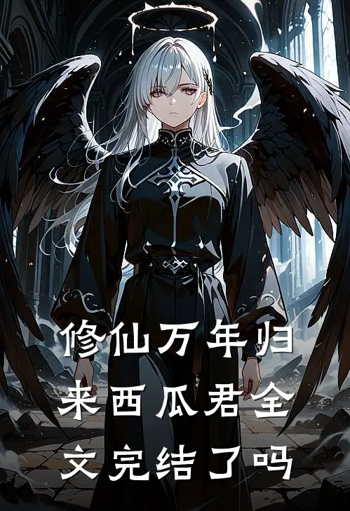 修仙万年归来西瓜君全文完结了吗