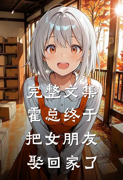 完整文集霍总终于把女朋友娶回家了