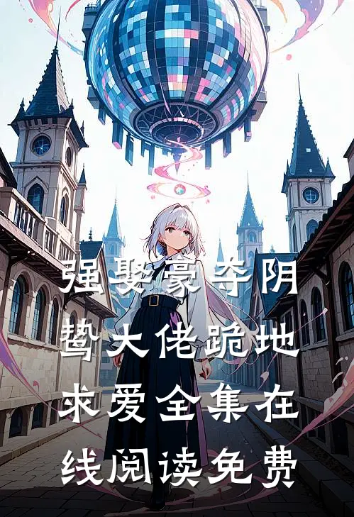 强娶豪夺阴鸷大佬跪地求爱全集在线阅读免费
