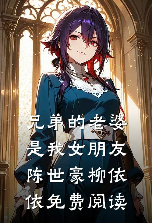 兄弟的老婆是我女朋友陈世豪柳依依免费阅读