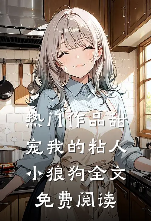 热门作品甜宠我的粘人小狼狗全文免费阅读