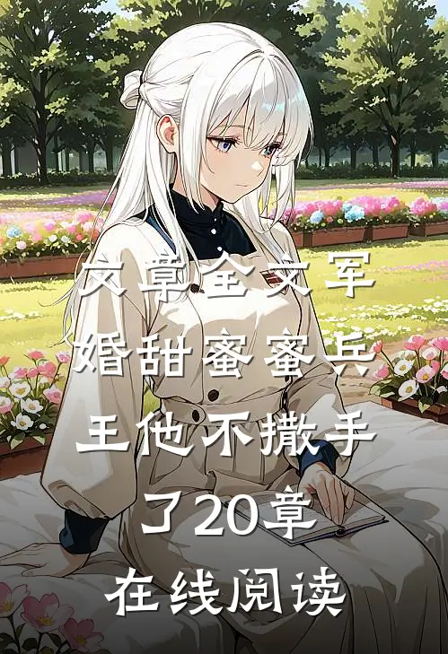 文章全文军婚甜蜜蜜兵王他不撒手了20章在线阅读