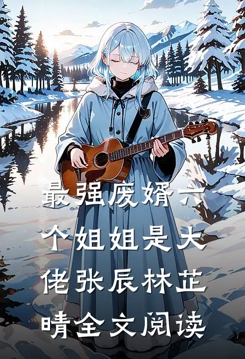 最强废婿六个姐姐是大佬张辰林芷晴全文阅读