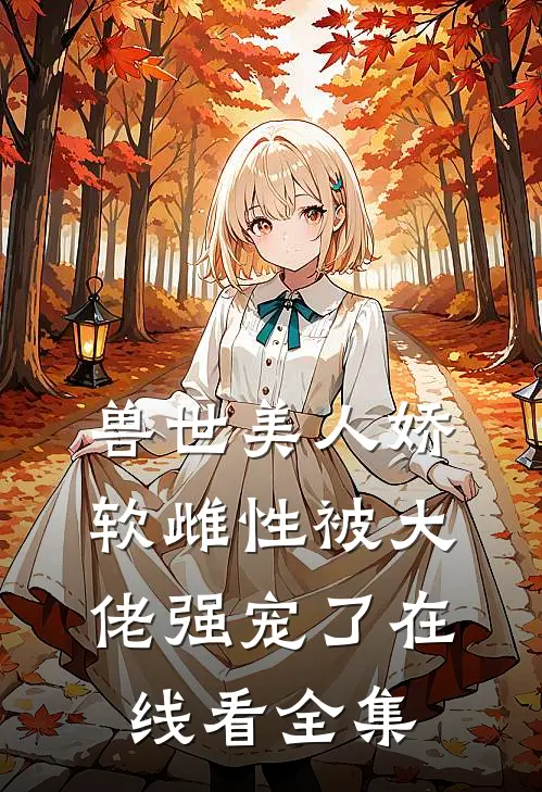 兽世美人娇软雌性被大佬强宠了在线看全集