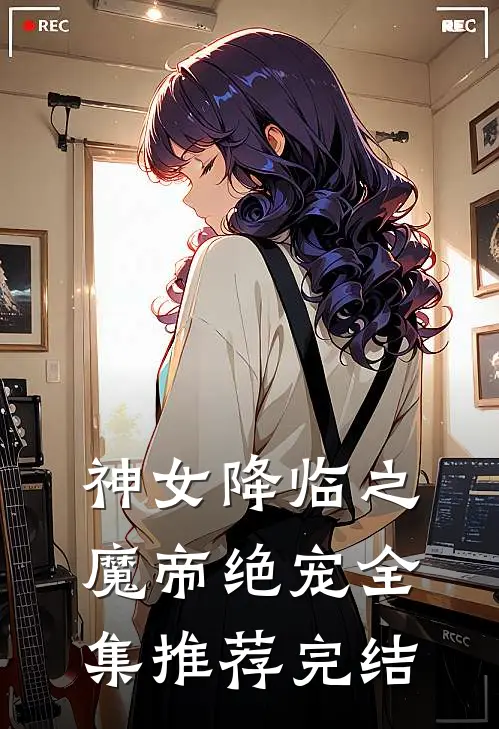 神女降临之魔帝绝宠全集推荐完结