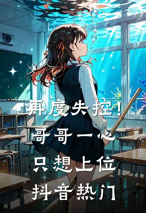再度失控！哥哥一心只想上位抖音热门