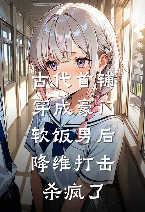 古代首辅穿成豪门软饭男后，降维打击杀疯了