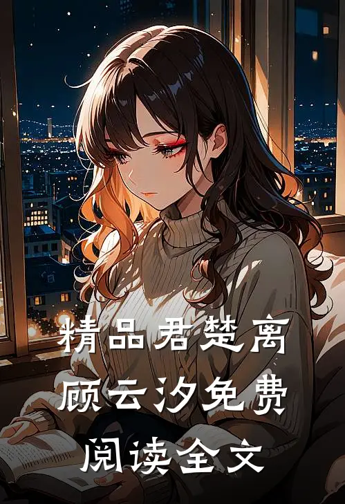 精品君楚离顾云汐免费阅读全文