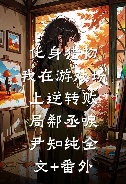 化身猎物，我在游戏场上逆转败局郗丞唳尹知纯全文+番外