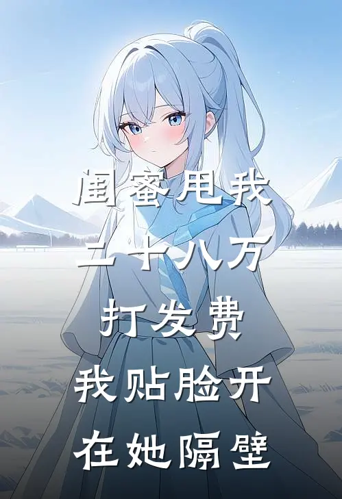 闺蜜甩我二十八万打发费，我贴脸开在她隔壁
